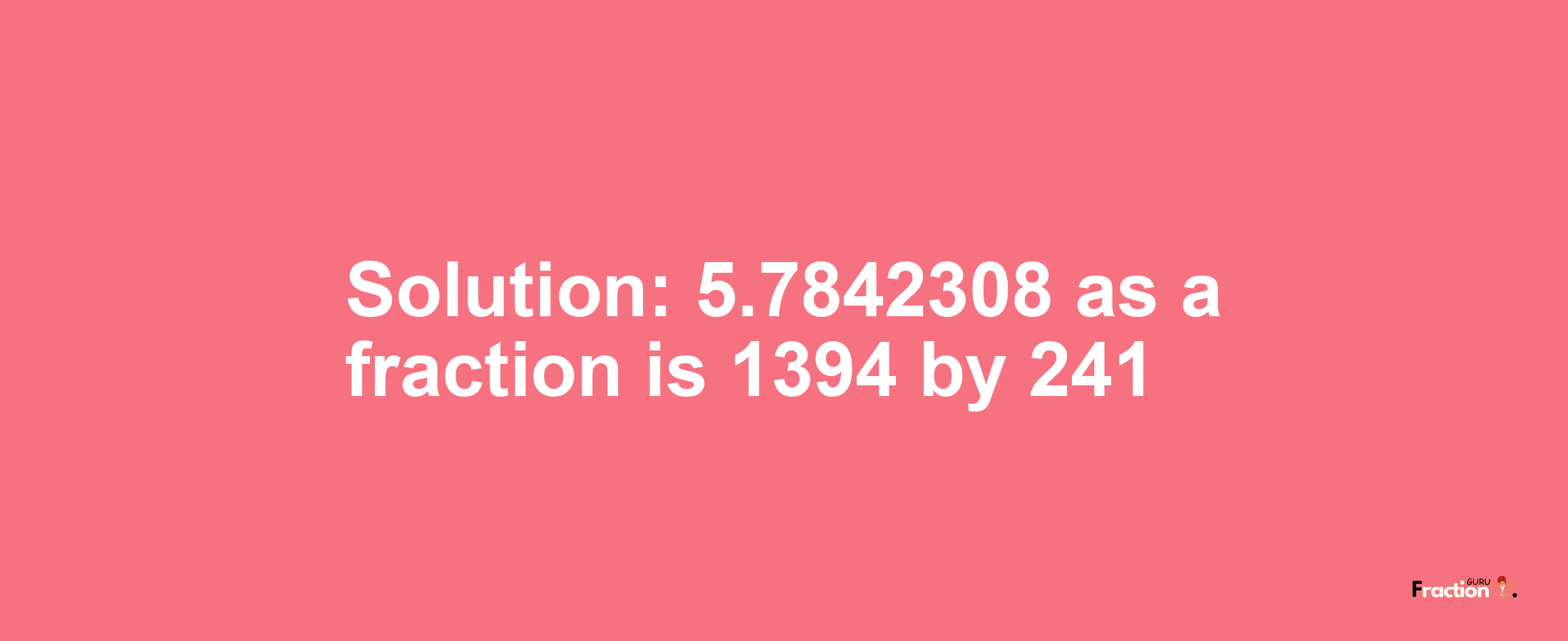 Solution:5.7842308 as a fraction is 1394/241